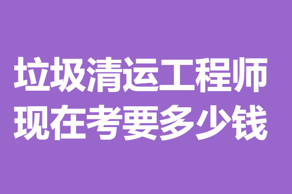 五级垃圾清运工程师证容易考到吗 现在考垃圾清运工程师证要多少钱