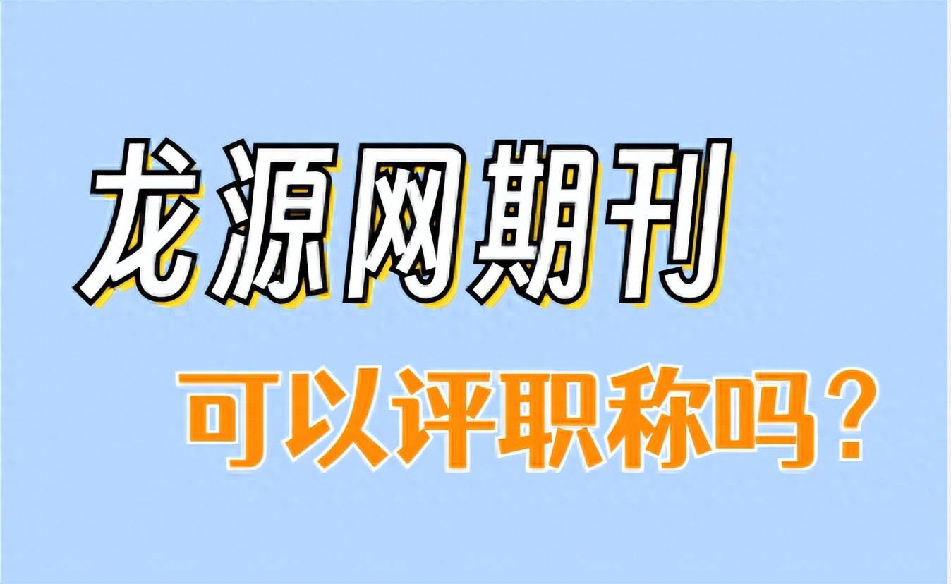 龙源网期刊可以用来评职称吗？