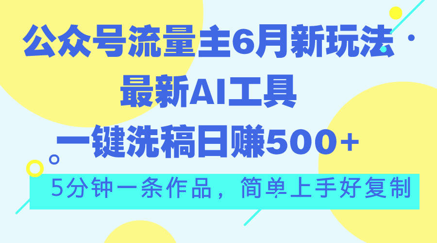 赚钱软件网站平台(公众号流量主6月新玩法，最新AI工具一键洗稿,网络赚钱日赚500+)