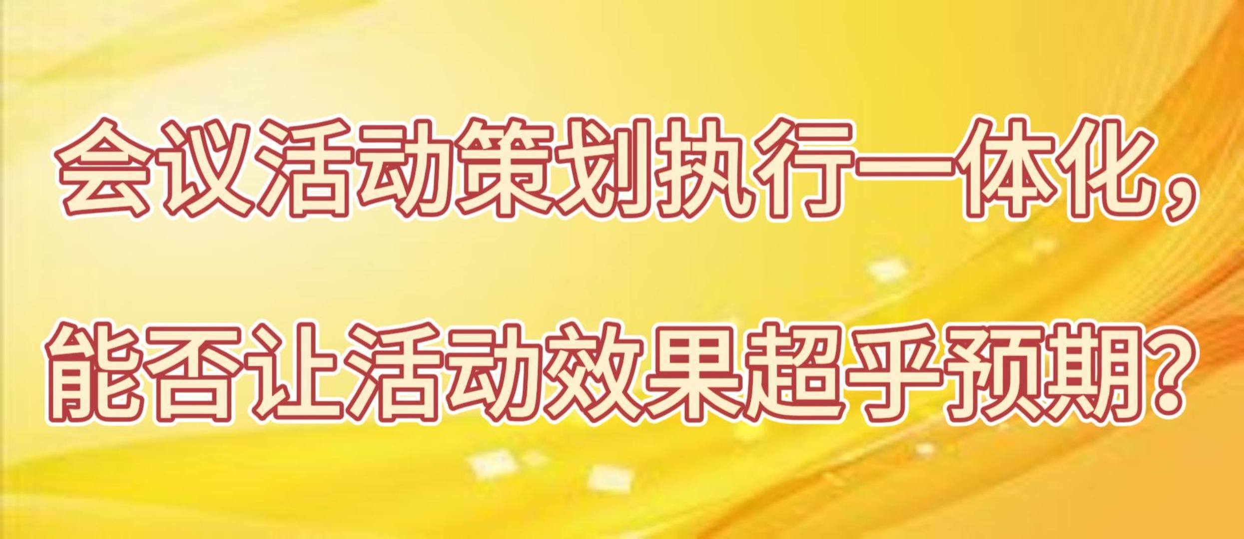 会议活动策划执行一体赢博体育官网化能否让活动效果超乎预期？(图1)