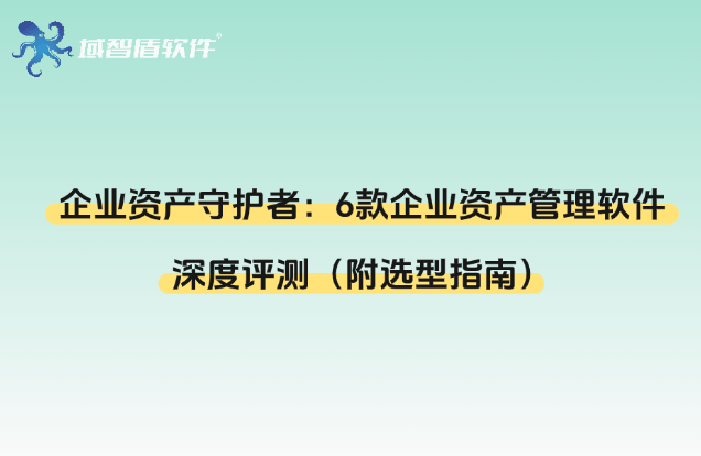 企业资产守护者：6款企业IT资产管理软件深度评测（附选型指南）威廉希尔APP(图1)