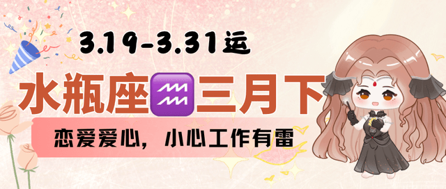 水瓶座3.19-3.31，恋爱开心，但工作有雷。</p><p>