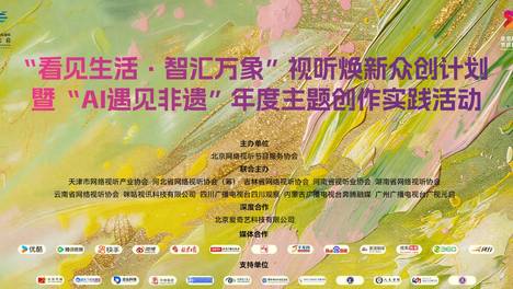 关于开展“看见生活·智汇万象”视听焕新众创计划暨“AI遇见非遗”年度主题创作实践活动的通知
