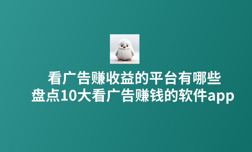 看广告赚收益的平台有哪些？盘点十大看广告赚钱的软件