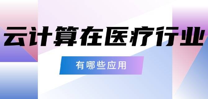 欧宝官网APP云计算在医疗行业有哪些应用