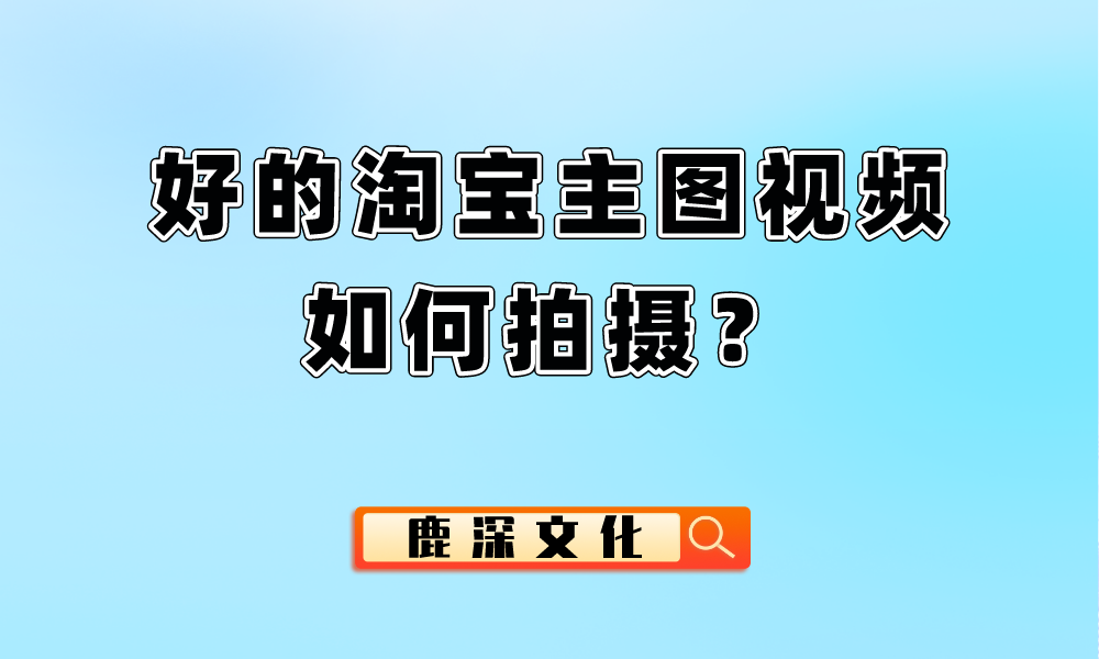 好的淘寶主圖視頻如何拍攝?_買家_產品_畫面