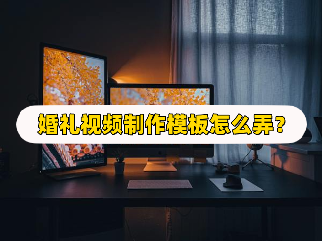 婚禮視頻製作模板怎麼弄?教你簡單製作_軟件_進行_專業