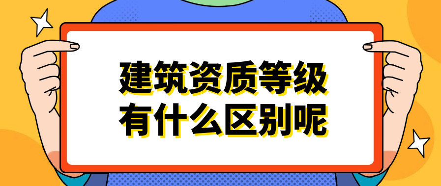 建筑资质等级有什么区别呢？