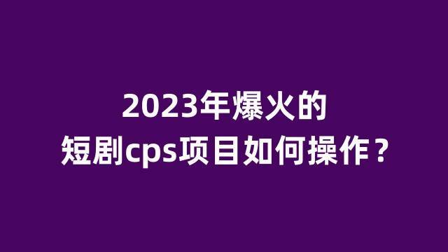 抖音短劇cps項目是什麼?短劇推廣真的賺錢嗎?_視頻