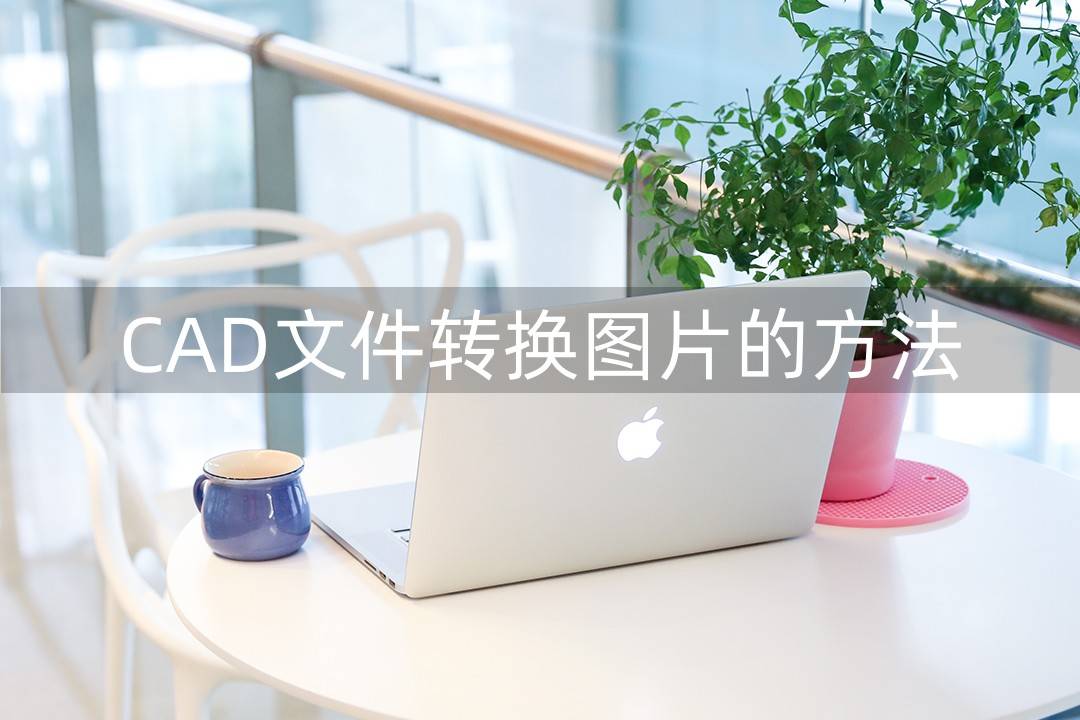 分享三种好用的cad免费转换成图片方法_文件_用户_软件