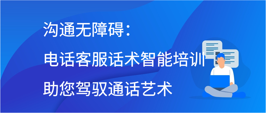 溝通無障礙:電話客服話術智能培訓助您駕馭通話藝術_員工_技巧_客戶