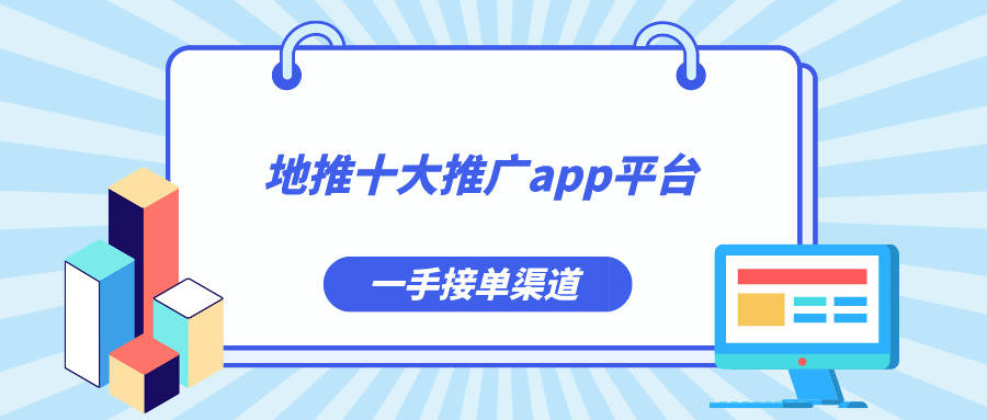 地推十大推廣app平臺盤點!有沒有適合的一手單渠道合作?