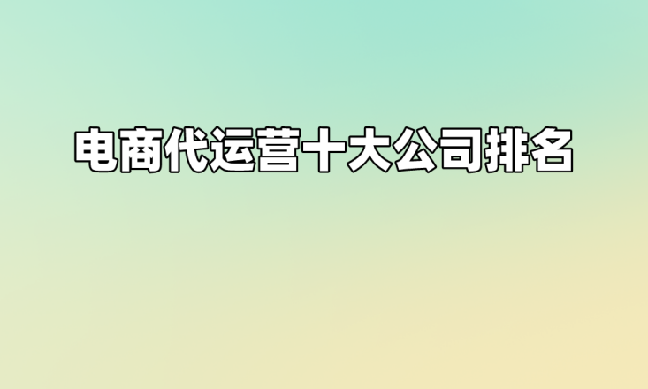 電商代運營十大公司排名_服務_品牌_營銷