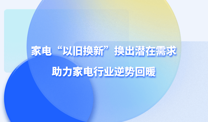 家电以旧换新换出潜在需求助力家电行业逆势回暖
