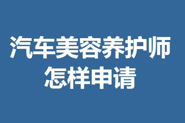 汽车美容养护师职业资格证在国内认可吗 怎样申请