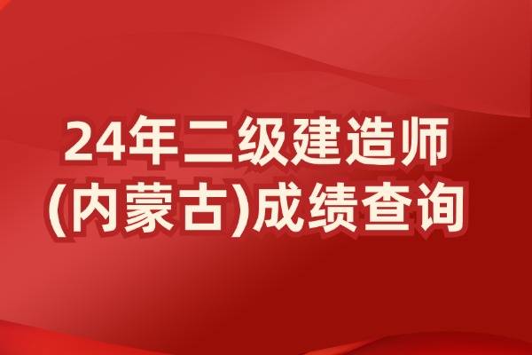 2024年内蒙古二级建造师成绩查询网站