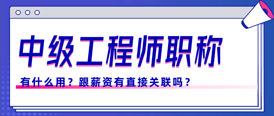 中级工程师职称有什么用？跟薪资有直接关联吗？ 