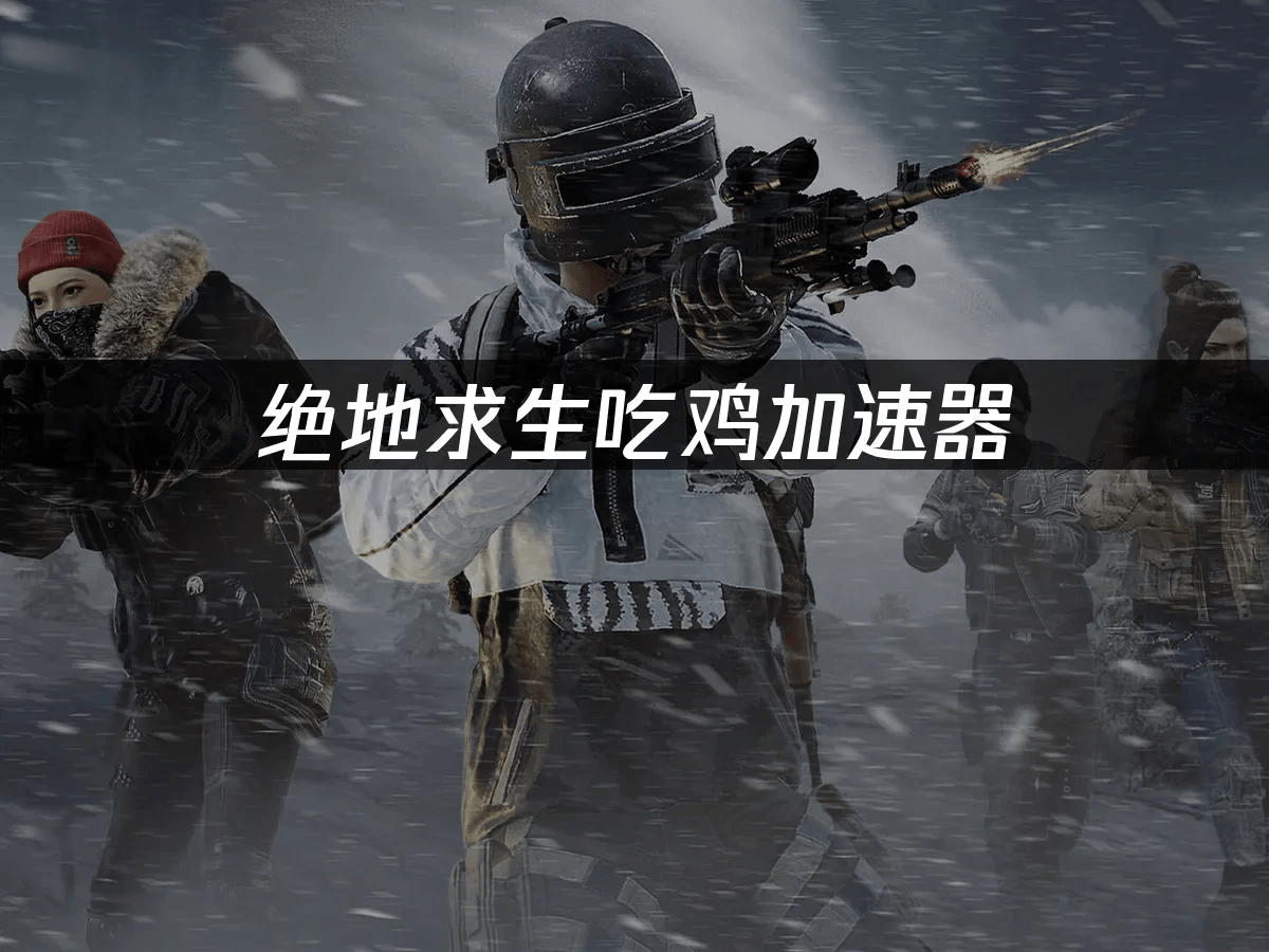 绝地求生吃鸡加速器
：畅玩PUBG的必备工具