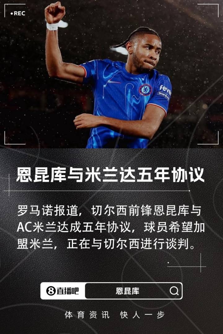 罗马诺:恩昆库与AC米兰达协议,签约5年&正在与切尔西谈判