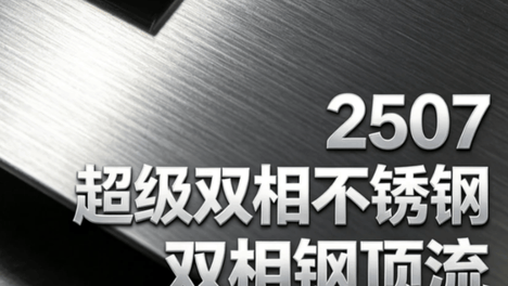 高端双相钢 2507｜强耐蚀高强度，严苛工况专用特种不锈钢️