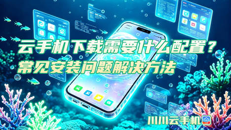 云手机下载需要什么配置？常见安装问题解决方法