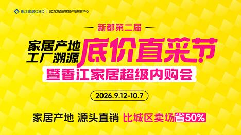 产地溯源 底价直采｜新都第二届家居产地工厂溯源底价直采节暨香江家居超级内购会重磅启幕