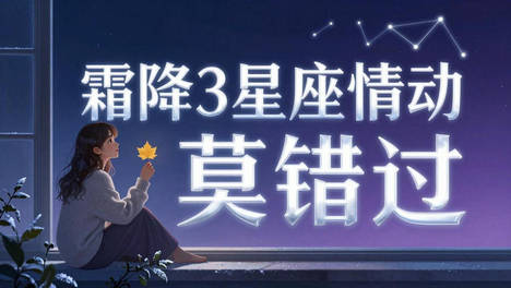 霜降前后，感情有了新动向的星座，值得认识的人别错过