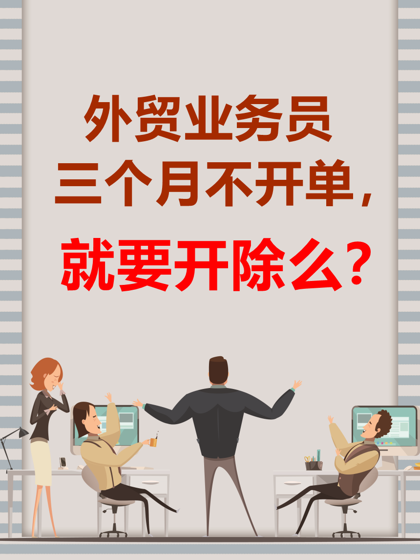 我是外貿公司老闆,有個業務員長期不開單,應該開除麼_工作_客戶_銷售