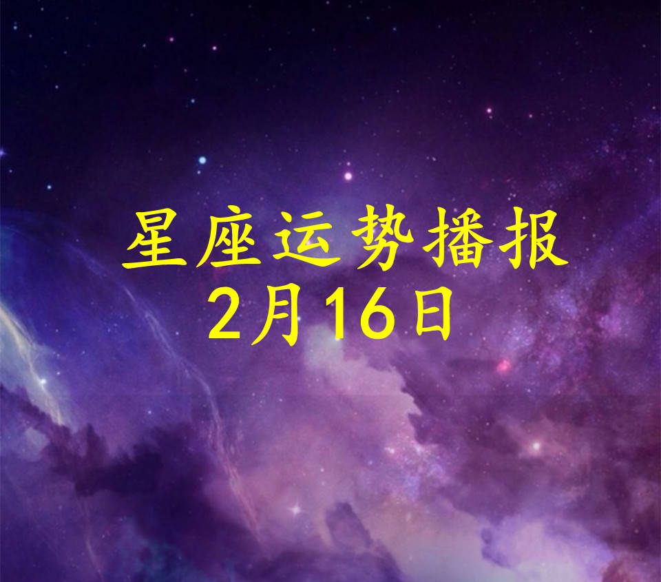 原创
            【日运】十二星座2024年2月16日运势播报