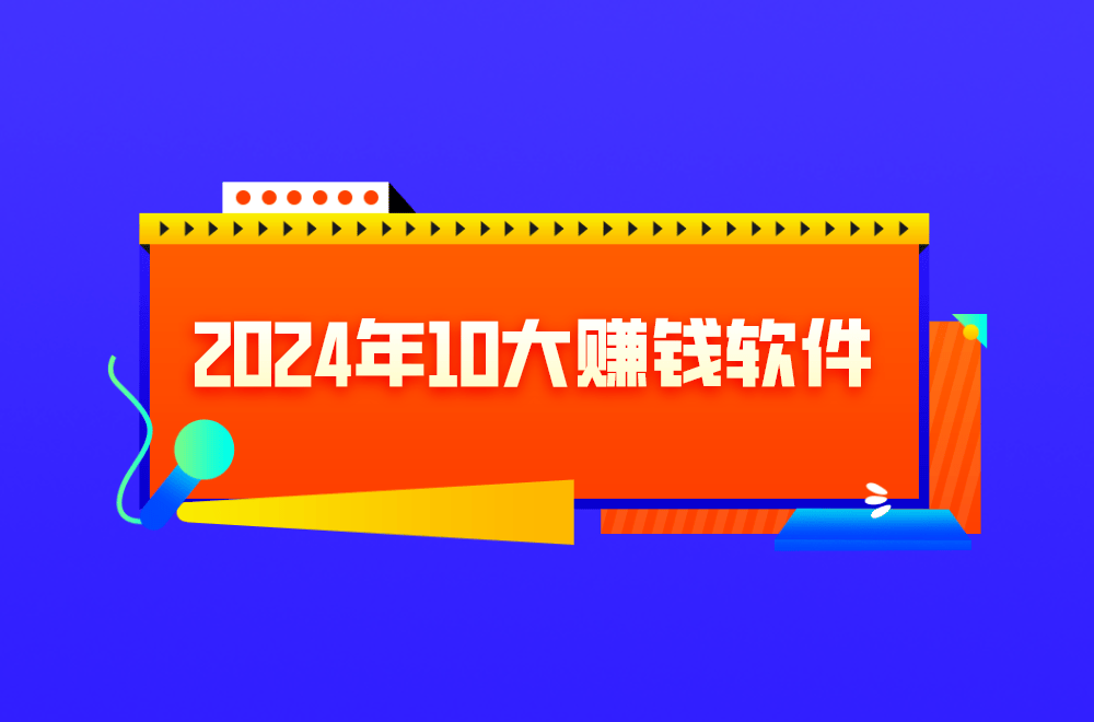 盘点2024年十个赚钱软件app，适合下班做副业赚钱的手机软件 