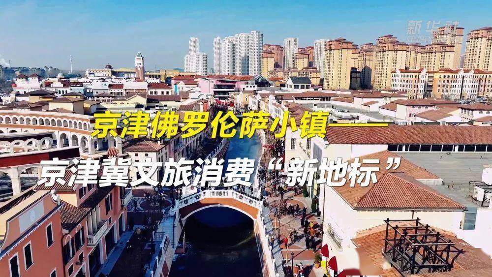 社聚焦京津佛罗伦萨小镇:京津冀文旅消费"新地标"_协同发展_武清_天津
