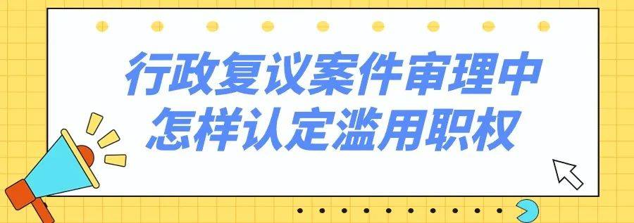 新行政复议法问答行政复议案件审理中怎样认定滥用职权
