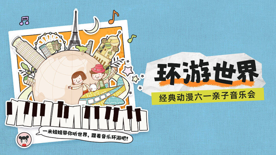 亲子嘉年华 | "环游世界"经典动漫六一亲子音乐会~这个儿童节让我们踏