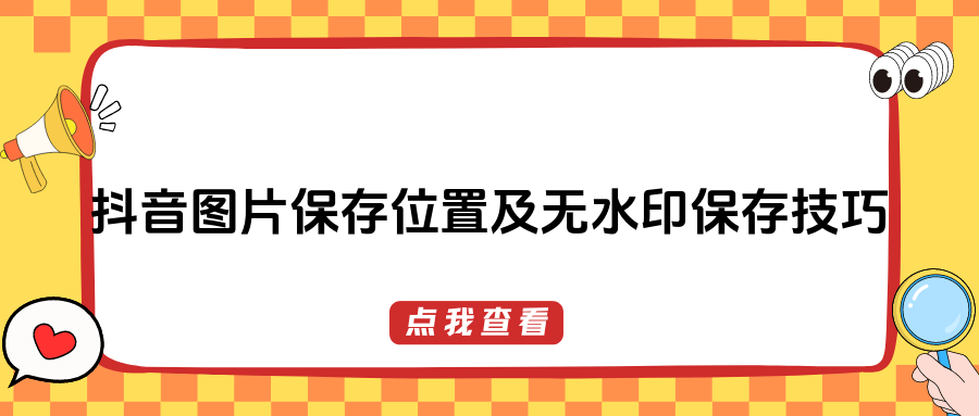 抖音保存的图片在哪里可以找到?掌握这三个无水印保存方法就够了