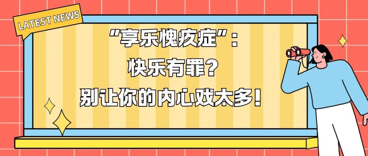 学生说 | “享乐愧疚症”:快乐有罪?别让你的内心戏太多!_行为_人人_内耗
