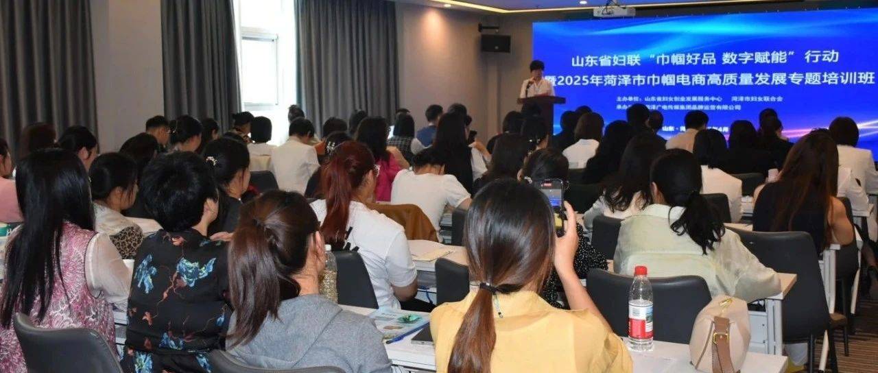 山东省妇联“巾帼好品 数字赋能”行动暨2025年菏泽市巾帼电商高质量发展专题培训班成功举办!_运营_直播_广电传媒集团