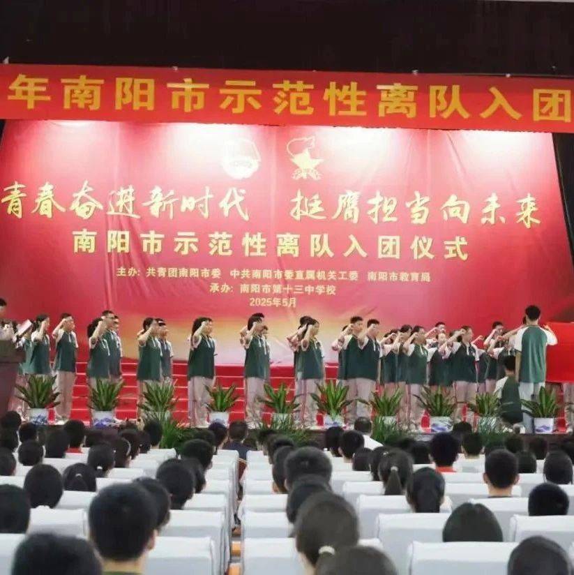 青春奋进新时代 挺膺担当向未来--2025年南阳市示范性离队入团仪式顺利举办_本领_青年_人生