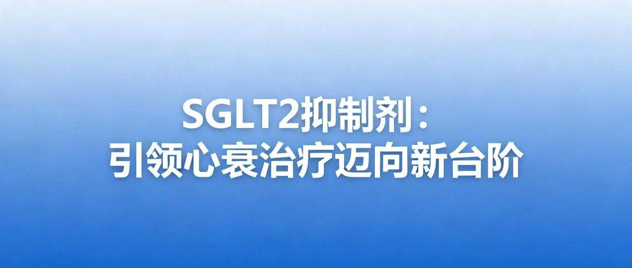 SGLT2抑制剂：引领心衰治疗迈向新台阶_患者_al_et