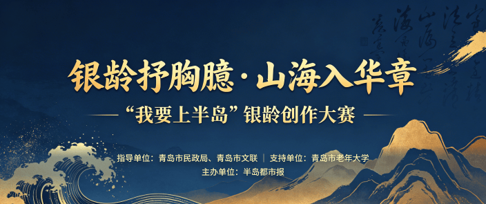 @青岛中老年人 “我要上半岛”银龄创作大赛启动！绘画、短视频、摄影、写作皆可